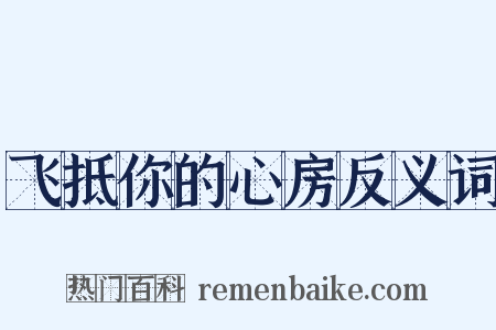 飞抵你的心房反义词是什么意思的图片